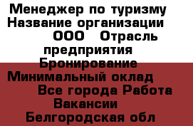 Менеджер по туризму › Название организации ­ Rwgg, ООО › Отрасль предприятия ­ Бронирование › Минимальный оклад ­ 45 000 - Все города Работа » Вакансии   . Белгородская обл.